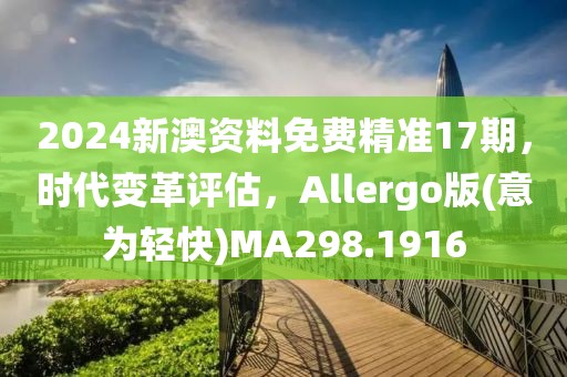 2024新澳資料免費精準17期，時代變革評估，Allergo版(意為輕快)MA298.1916