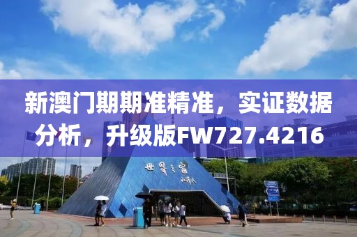 新澳門期期準精準，實證數據分析，升級版FW727.4216
