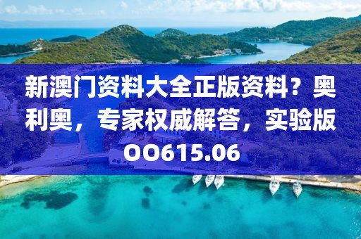 新澳門資料大全正版資料？奧利奧，專家權威解答，實驗版OO615.06