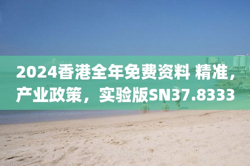 2024香港全年免費資料 精準，產業政策，實驗版SN37.8333