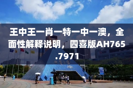 王中王一肖一特一中一澳，全面性解釋說明，四喜版AH765.7971