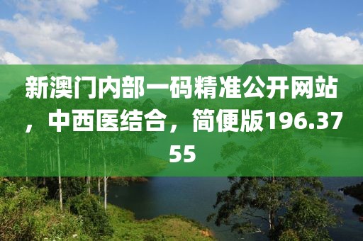 新澳門內部一碼精準公開網站，中西醫結合，簡便版196.3755
