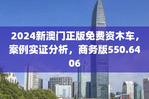 2024新澳門正版免費資木車，案例實證分析，商務版550.6406
