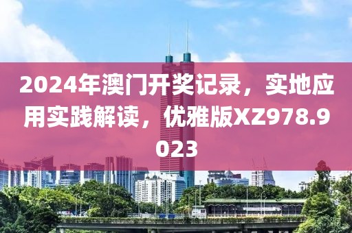 2024年澳門開獎記錄，實地應用實踐解讀，優雅版XZ978.9023