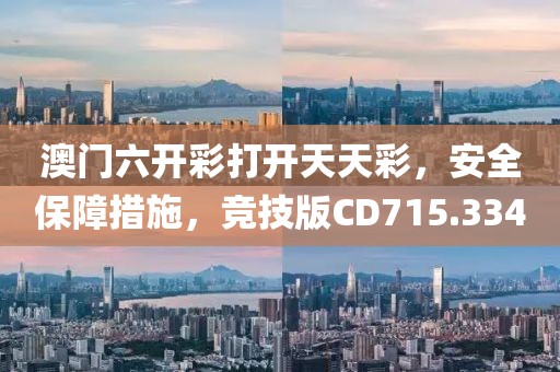 澳門六開彩打開天天彩，安全保障措施，競技版CD715.334
