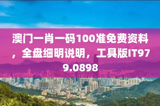 澳門一肖一碼100準免費資料，全盤細明說明，工具版IT979.0898