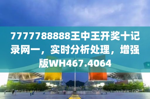 7777788888王中王開獎十記錄網一，實時分析處理，增強版WH467.4064