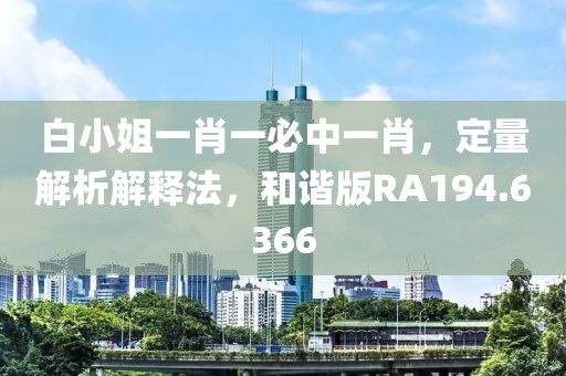 白小姐一肖一必中一肖，定量解析解釋法，和諧版RA194.6366