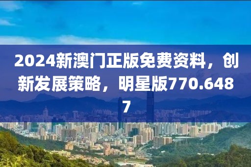 2024新澳門正版免費資料，創新發展策略，明星版770.6487
