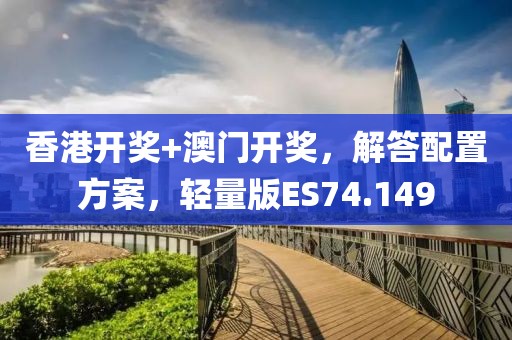 香港開獎+澳門開獎，解答配置方案，輕量版ES74.149