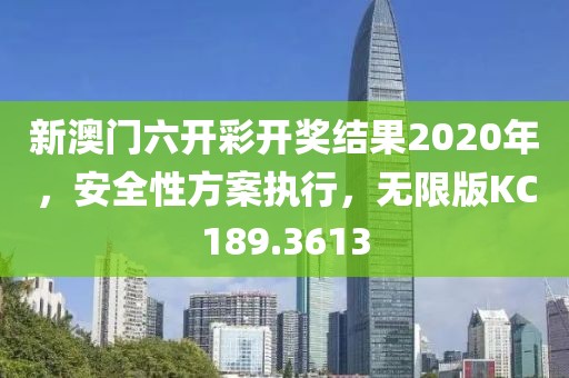 新澳門六開彩開獎結果2020年，安全性方案執行，無限版KC189.3613