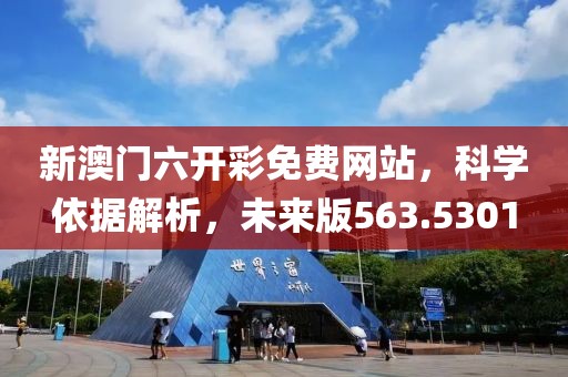 新澳門六開彩免費網站，科學依據解析，未來版563.5301