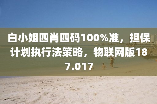 白小姐四肖四碼100%準，擔保計劃執行法策略，物聯網版187.017