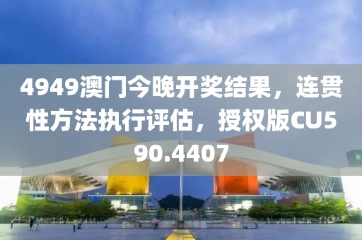 4949澳門今晚開獎結果，連貫性方法執行評估，授權版CU590.4407