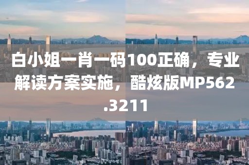 白小姐一肖一碼100正確，專業解讀方案實施，酷炫版MP562.3211