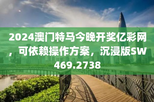 2024澳門特馬今晚開獎億彩網，可依賴操作方案，沉浸版SW469.2738