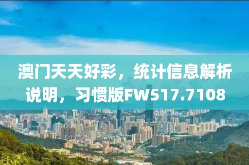 澳門天天好彩，統計信息解析說明，習慣版FW517.7108