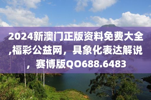 2024新澳門正版資料免費大全,福彩公益網，具象化表達解說，賽博版QO688.6483