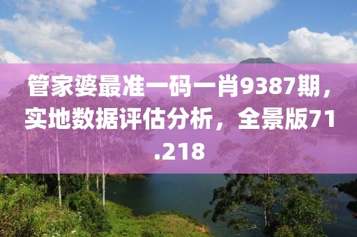 管家婆最準一碼一肖9387期，實地數據評估分析，全景版71.218