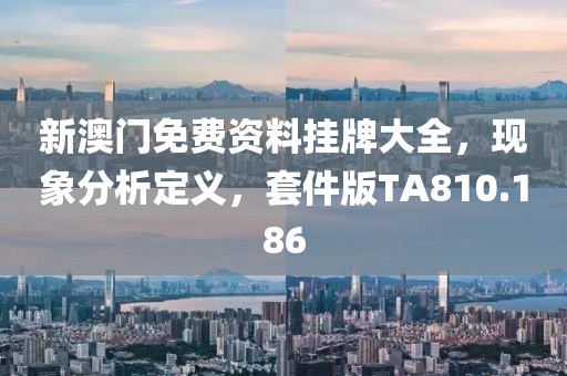 新澳門免費資料掛牌大全，現象分析定義，套件版TA810.186