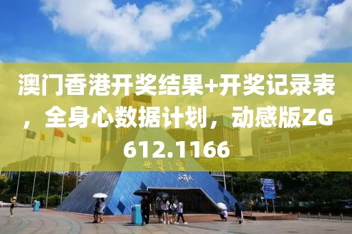 澳門香港開獎結果+開獎記錄表，全身心數據計劃，動感版ZG612.1166