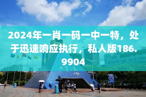 2024年一肖一碼一中一特，處于迅速響應執行，私人版186.9904