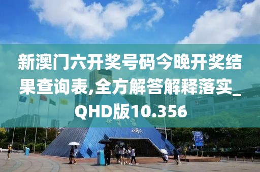 新澳門六開獎號碼今晚開獎結果查詢表,全方解答解釋落實_QHD版10.356