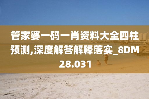 管家婆一碼一肖資料大全四柱預測,深度解答解釋落實_8DM28.031
