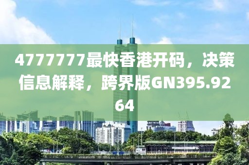 4777777最快香港開碼，決策信息解釋，跨界版GN395.9264