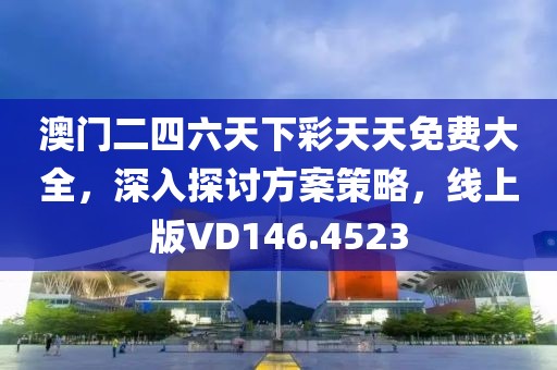 澳門二四六天下彩天天免費大全，深入探討方案策略，線上版VD146.4523