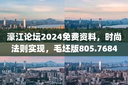 濠江論壇2024免費資料，時尚法則實現，毛坯版805.7684