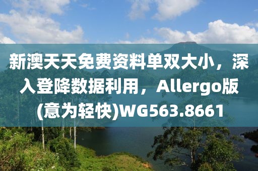 新澳天天免費資料單雙大小，深入登降數據利用，Allergo版(意為輕快)WG563.8661