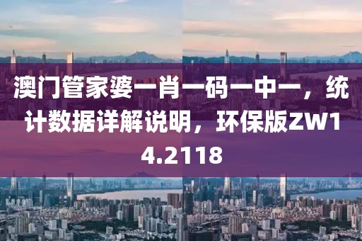 澳門管家婆一肖一碼一中一，統計數據詳解說明，環保版ZW14.2118