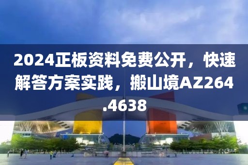 2024正板資料免費公開，快速解答方案實踐，搬山境AZ264.4638
