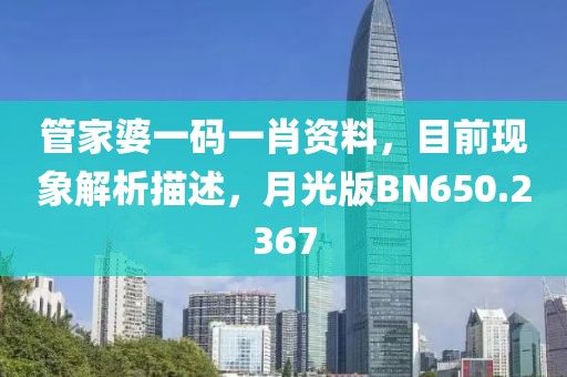 管家婆一碼一肖資料，目前現象解析描述，月光版BN650.2367