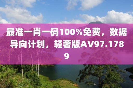 最準一肖一碼100%免費，數據導向計劃，輕奢版AV97.1789