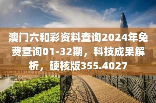 澳門六和彩資料查詢2024年免費查詢01-32期，科技成果解析，硬核版355.4027