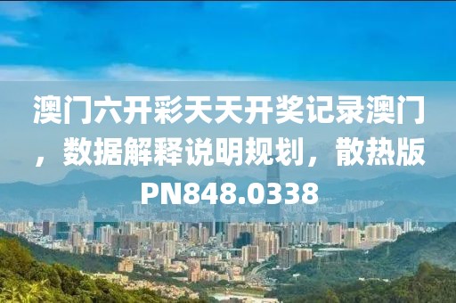 澳門六開彩天天開獎記錄澳門，數據解釋說明規劃，散熱版PN848.0338