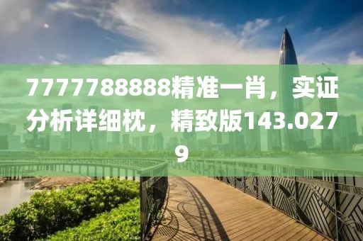 7777788888精準一肖，實證分析詳細枕，精致版143.0279