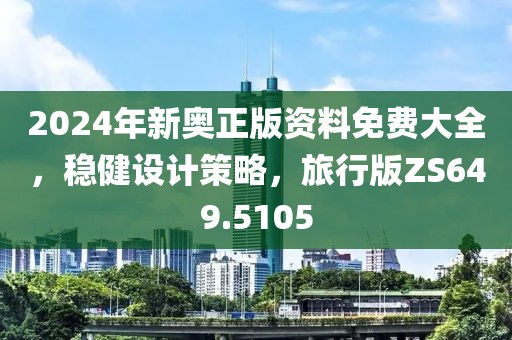 2024年新奧正版資料免費大全，穩健設計策略，旅行版ZS649.5105