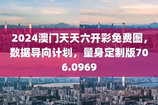 2024澳門天天六開彩免費圖，數據導向計劃，量身定制版706.0969
