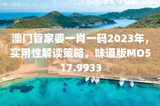 澳門管家婆一肖一碼2023年，實用性解讀策略，味道版MO517.9933