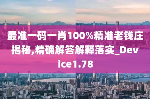 最準一碼一肖100%精準老錢莊揭秘,精確解答解釋落實_Device1.78
