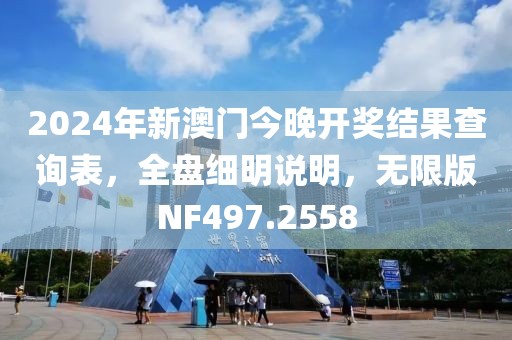 2024年新澳門今晚開獎結果查詢表，全盤細明說明，無限版NF497.2558