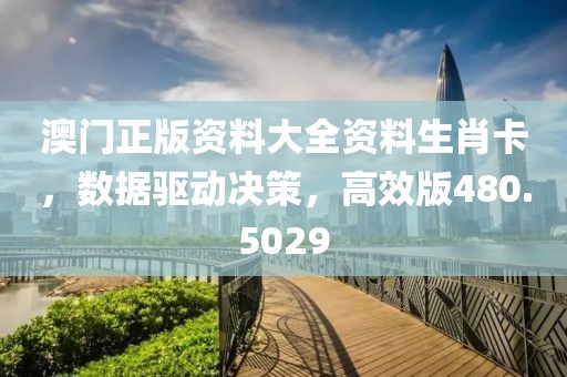 澳門正版資料大全資料生肖卡，數據驅動決策，高效版480.5029