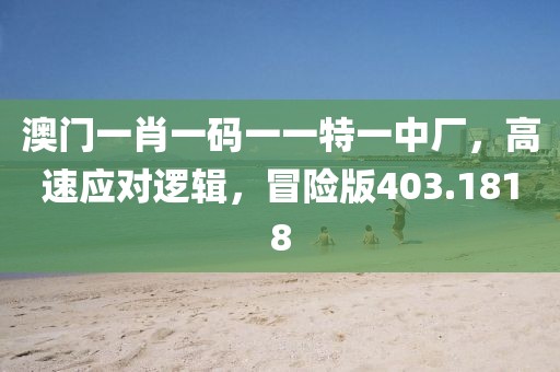 澳門一肖一碼一一特一中廠，高速應對邏輯，冒險版403.1818