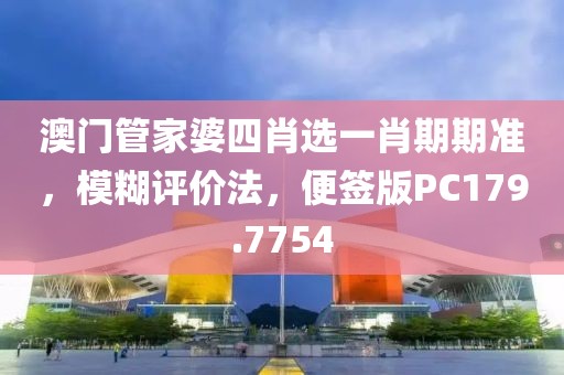 澳門管家婆四肖選一肖期期準，模糊評價法，便簽版PC179.7754