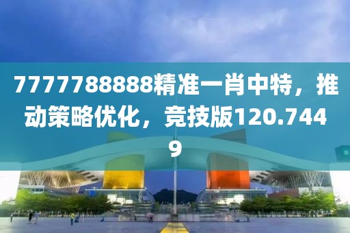 7777788888精準一肖中特，推動策略優化，競技版120.7449