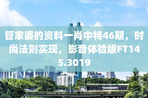 管家婆的資料一肖中特46期，時尚法則實現，影音體驗版FT145.3019