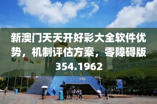 新澳門天天開好彩大全軟件優勢，機制評估方案，零障礙版354.1962